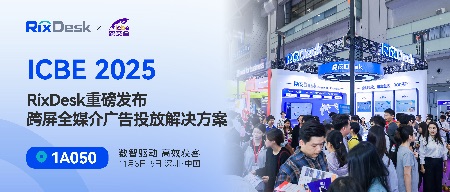 数智驱动，共赢跨境｜RixDesk亮相ICBE 2025，重磅发布“跨屏全媒介广告投放解决方案”