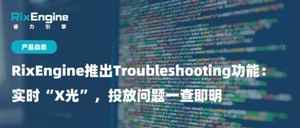 产品动态|RixEngine推出Troubleshooting功能:实时“X光”,投放问题一查即明